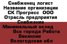 Снабженец-логист › Название организации ­ СК Прогресс, ООО › Отрасль предприятия ­ Снабжение › Минимальный оклад ­ 35 000 - Все города Работа » Вакансии   . Вологодская обл.,Череповец г.